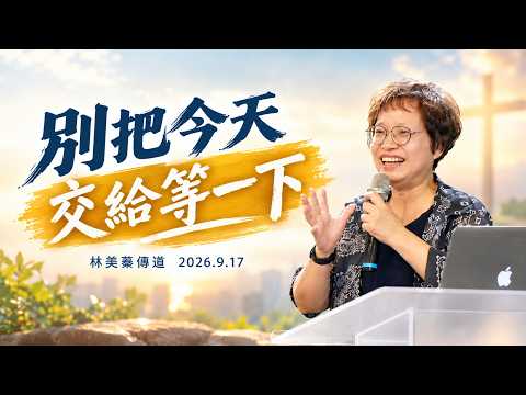 【真理生活應用系列80】2026.9.17 別把今天交給等一下～林美蓁傳道