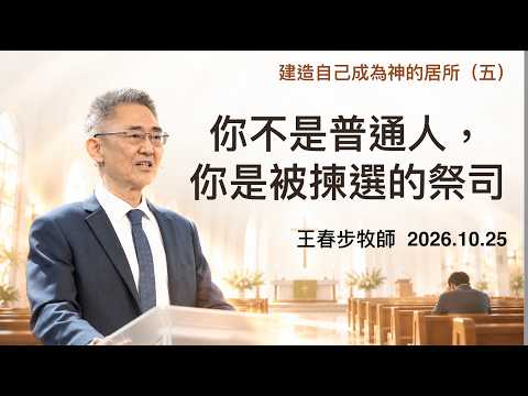 2026.10.25 建造自己成為神的居所(五)你不是普通人，你是被揀選的祭司（第二堂）～王春步牧師